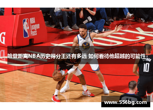 哈登距离NBA历史得分王还有多远 如何看待他超越的可能性