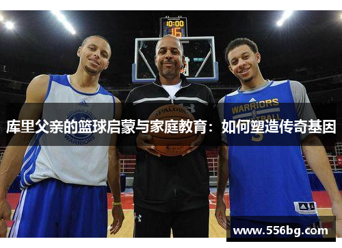 库里父亲的篮球启蒙与家庭教育：如何塑造传奇基因