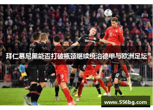 拜仁慕尼黑能否打破瓶颈继续统治德甲与欧洲足坛