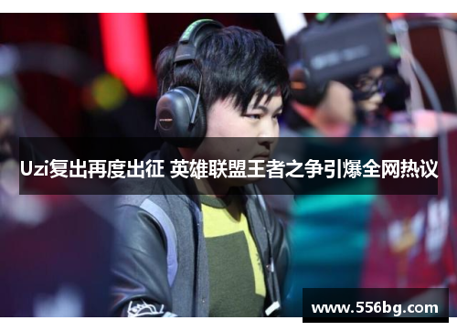 Uzi复出再度出征 英雄联盟王者之争引爆全网热议