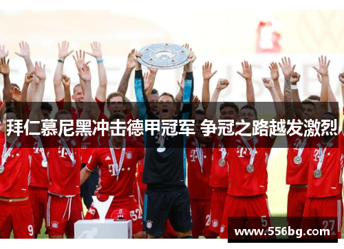 拜仁慕尼黑冲击德甲冠军 争冠之路越发激烈
