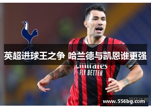 英超进球王之争 哈兰德与凯恩谁更强