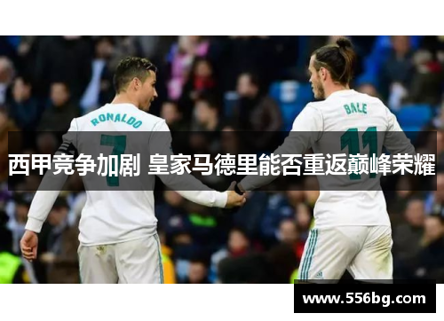西甲竞争加剧 皇家马德里能否重返巅峰荣耀