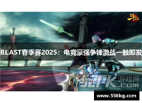 BLAST春季赛2025：电竞豪强争锋激战一触即发