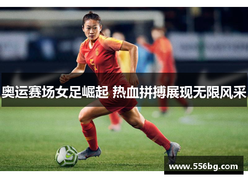 奥运赛场女足崛起 热血拼搏展现无限风采