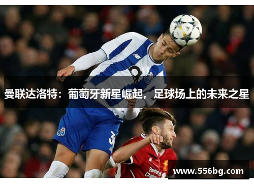 曼联达洛特：葡萄牙新星崛起，足球场上的未来之星