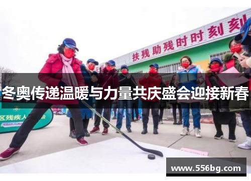 冬奥传递温暖与力量共庆盛会迎接新春